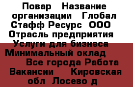 Повар › Название организации ­ Глобал Стафф Ресурс, ООО › Отрасль предприятия ­ Услуги для бизнеса › Минимальный оклад ­ 42 000 - Все города Работа » Вакансии   . Кировская обл.,Лосево д.